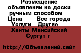  Размещение объявлений на доски ручным способом. › Цена ­ 8 - Все города Услуги » Другие   . Ханты-Мансийский,Сургут г.